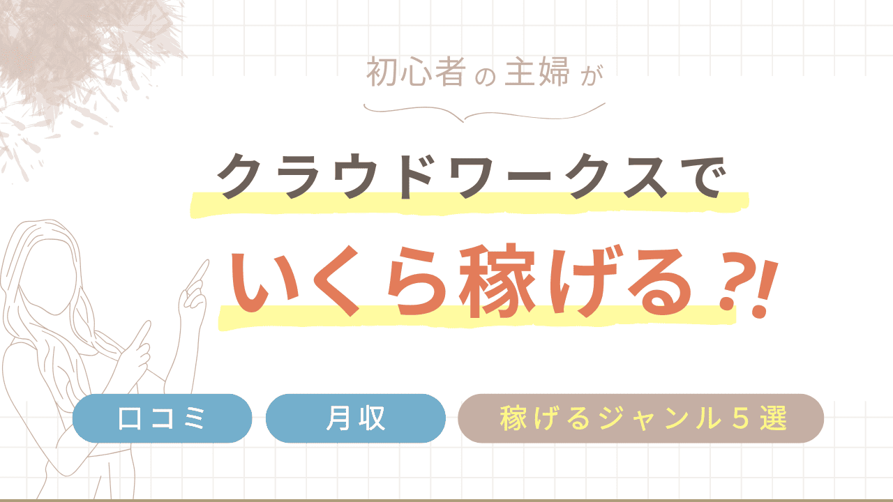 初心者主婦、クラウドワークスで何円稼げる？口コミ、月収、稼げるジャンル５選を紹介！