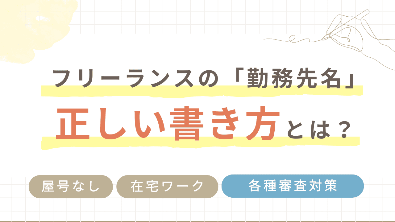フリーランスの勤務先名の正しい書き方とは？屋号なし・在宅ワークでも書ける記載例と各種審査対策！